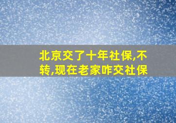 北京交了十年社保,不转,现在老家咋交社保