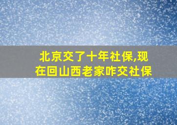 北京交了十年社保,现在回山西老家咋交社保