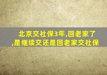 北京交社保3年,回老家了,是继续交还是回老家交社保