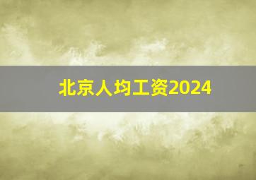 北京人均工资2024