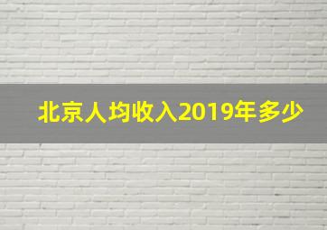 北京人均收入2019年多少