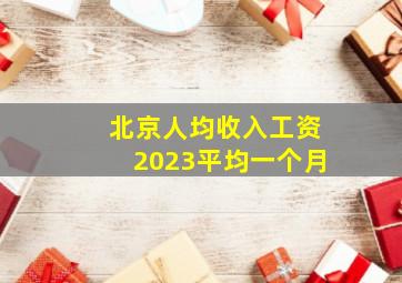 北京人均收入工资2023平均一个月