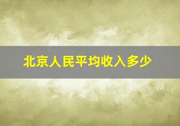 北京人民平均收入多少