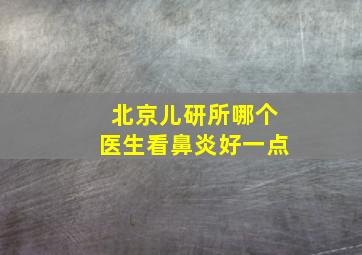 北京儿研所哪个医生看鼻炎好一点