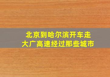 北京到哈尔滨开车走大广高速经过那些城市