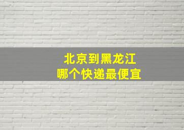 北京到黑龙江哪个快递最便宜