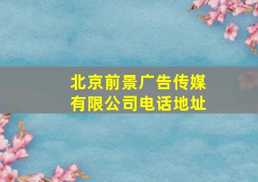 北京前景广告传媒有限公司电话地址