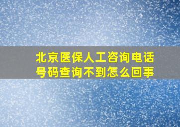 北京医保人工咨询电话号码查询不到怎么回事