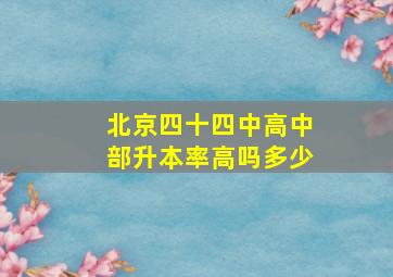 北京四十四中高中部升本率高吗多少