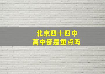 北京四十四中高中部是重点吗