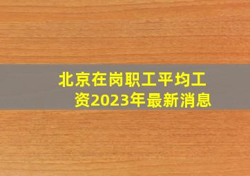 北京在岗职工平均工资2023年最新消息