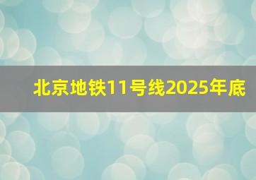 北京地铁11号线2025年底