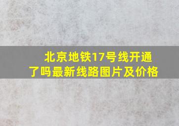 北京地铁17号线开通了吗最新线路图片及价格