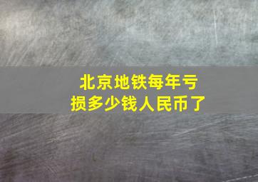 北京地铁每年亏损多少钱人民币了