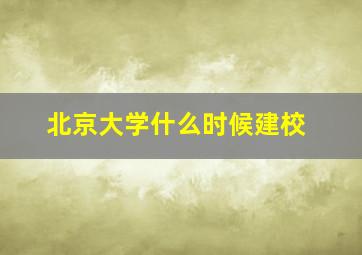 北京大学什么时候建校