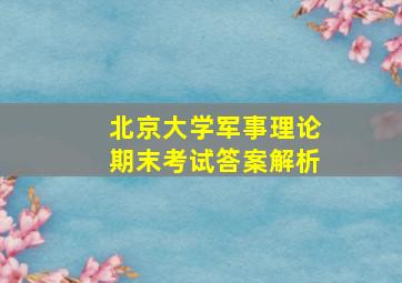 北京大学军事理论期末考试答案解析