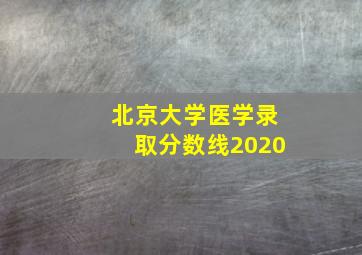 北京大学医学录取分数线2020