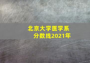 北京大学医学系分数线2021年