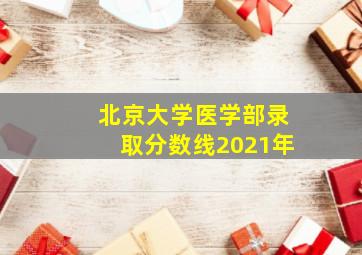 北京大学医学部录取分数线2021年