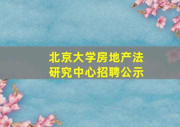 北京大学房地产法研究中心招聘公示