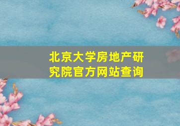 北京大学房地产研究院官方网站查询