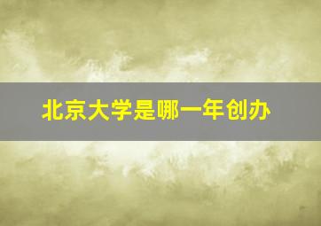 北京大学是哪一年创办