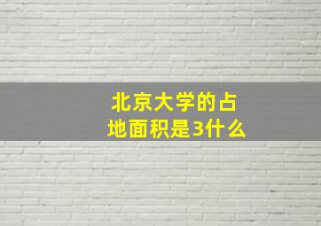 北京大学的占地面积是3什么