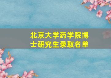 北京大学药学院博士研究生录取名单