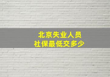 北京失业人员社保最低交多少