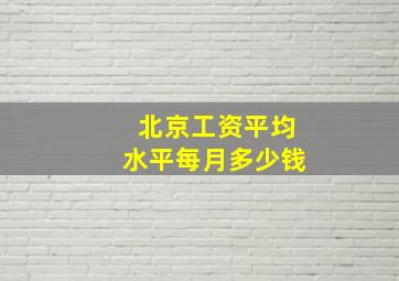 北京工资平均水平每月多少钱