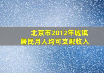 北京市2012年城镇居民月人均可支配收入