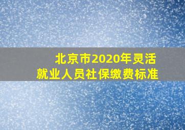 北京市2020年灵活就业人员社保缴费标准