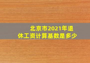 北京市2021年退休工资计算基数是多少