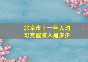 北京市上一年人均可支配收入是多少