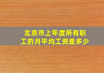 北京市上年度所有职工的月平均工资是多少