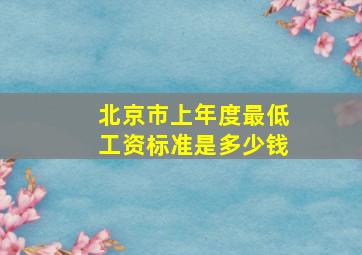 北京市上年度最低工资标准是多少钱