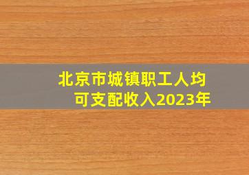 北京市城镇职工人均可支配收入2023年