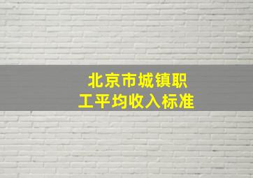 北京市城镇职工平均收入标准