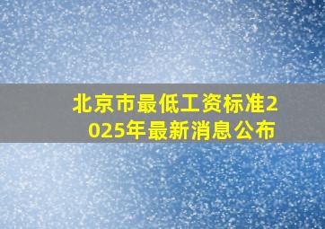 北京市最低工资标准2025年最新消息公布