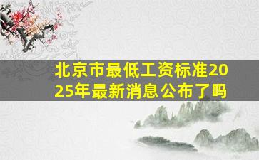 北京市最低工资标准2025年最新消息公布了吗