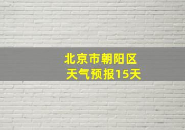 北京市朝阳区天气预报15天