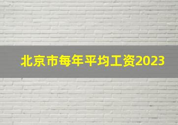 北京市每年平均工资2023