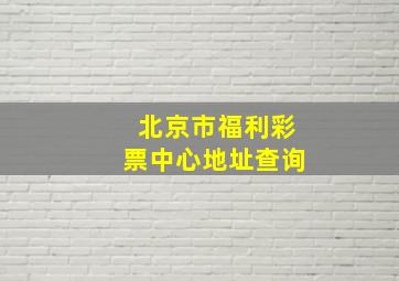 北京市福利彩票中心地址查询