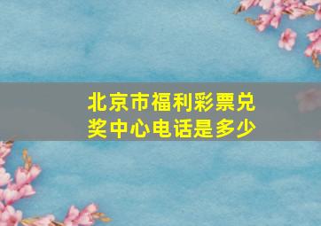 北京市福利彩票兑奖中心电话是多少