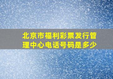 北京市福利彩票发行管理中心电话号码是多少