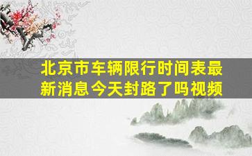 北京市车辆限行时间表最新消息今天封路了吗视频