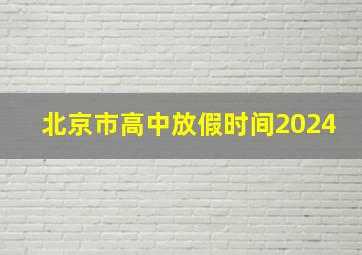 北京市高中放假时间2024