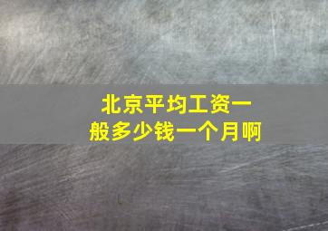 北京平均工资一般多少钱一个月啊