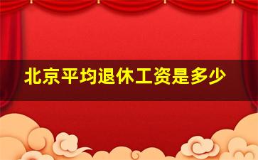 北京平均退休工资是多少