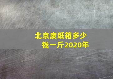 北京废纸箱多少钱一斤2020年